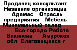 Продавец-консультант › Название организации ­ Адамас › Отрасль предприятия ­ Мебель › Минимальный оклад ­ 26 000 - Все города Работа » Вакансии   . Амурская обл.,Благовещенск г.